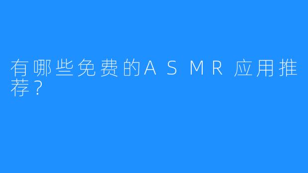 有哪些免费的ASMR应用推荐？