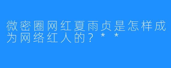 微密圈网红夏雨贞是怎样成为网络红人的？**