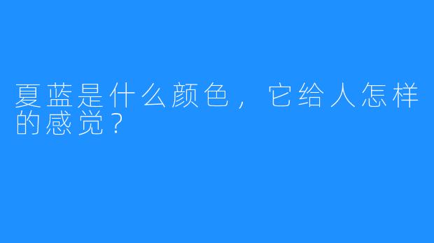 夏蓝是什么颜色，它给人怎样的感觉？