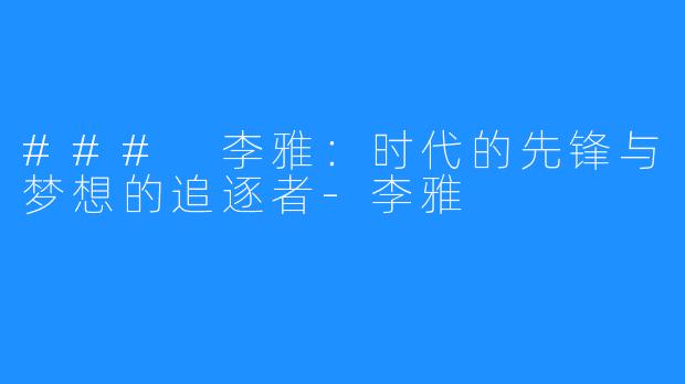 ### 李雅:时代的先锋与梦想的追逐者-李雅