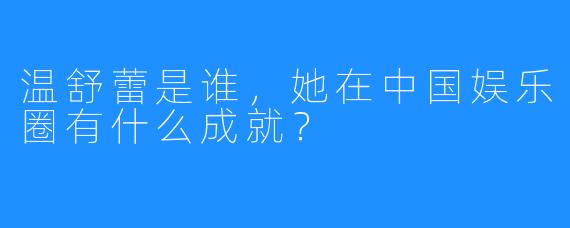 温舒蕾是谁，她在中国娱乐圈有什么成就？
