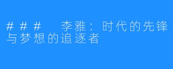 ### 李雅:时代的先锋与梦想的追逐者