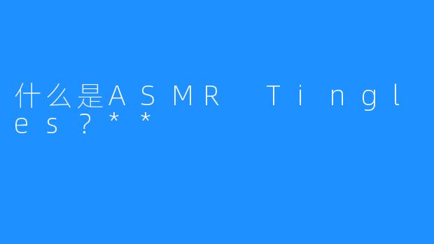 什么是ASMR Tingles？**