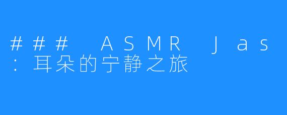 ### ASMR Jas：耳朵的宁静之旅