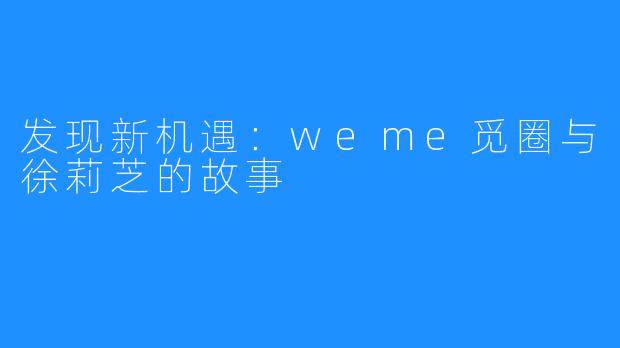 发现新机遇:weme觅圈与徐莉芝的故事
