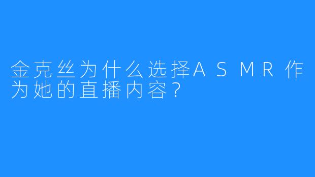 金克丝为什么选择ASMR作为她的直播内容？