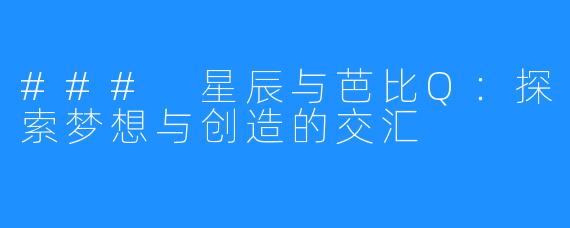 ### 星辰与芭比Q：探索梦想与创造的交汇