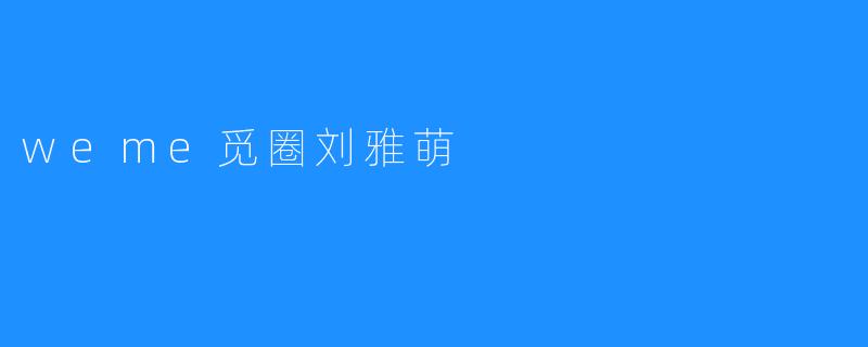 探寻“weme觅圈”的创始人——刘雅萌的创业之路