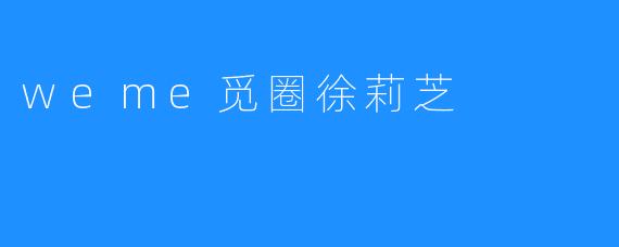 发现新机遇：weme觅圈与徐莉芝的故事