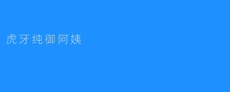 虎牙纯御阿姨——直播界的温暖力量