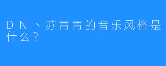 DN丶苏青青的音乐风格是什么？