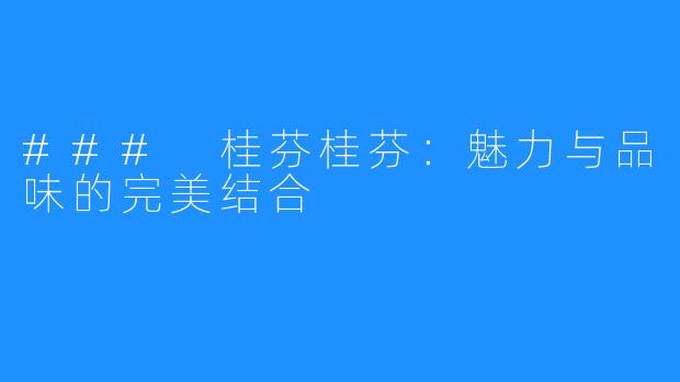 ### 桂芬桂芬：魅力与品味的完美结合