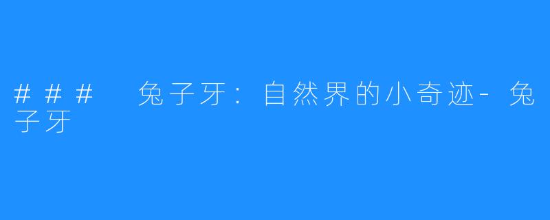 ### 兔子牙：自然界的小奇迹-兔子牙