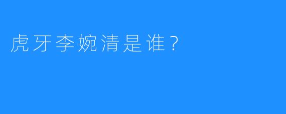 虎牙李婉清是谁？