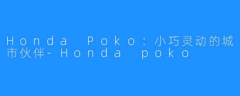 Honda Poko：小巧灵动的城市伙伴-Honda poko