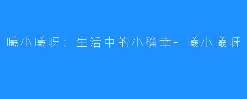 曦小曦呀：生活中的小确幸-曦小曦呀