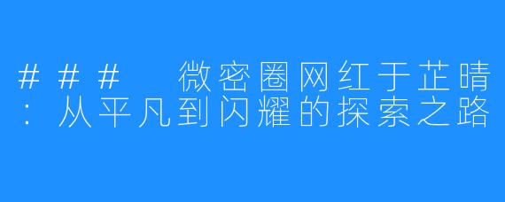 ### 微密圈网红于芷晴：从平凡到闪耀的探索之路