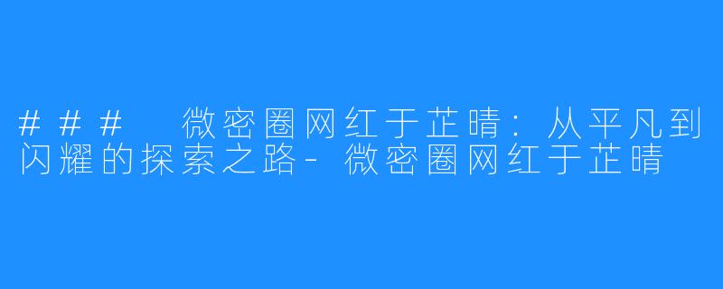 ### 微密圈网红于芷晴：从平凡到闪耀的探索之路-微密圈网红于芷晴