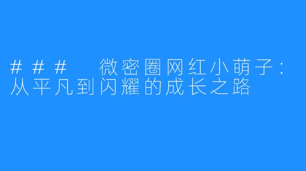 ### 微密圈网红小萌子:从平凡到闪耀的成长之路