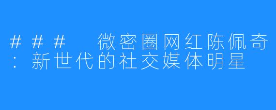 ### 微密圈网红陈佩奇:新世代的社交媒体明星