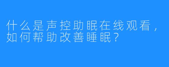 什么是声控助眠在线观看，如何帮助改善睡眠？