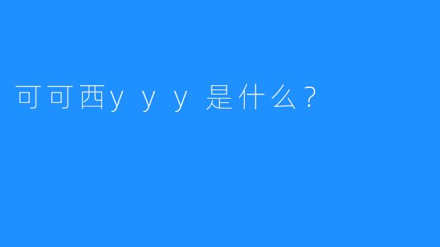 可可西yyy是什么？