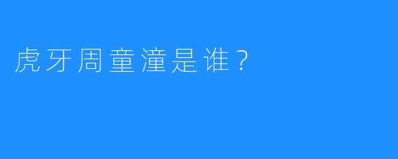 虎牙周童潼是谁？