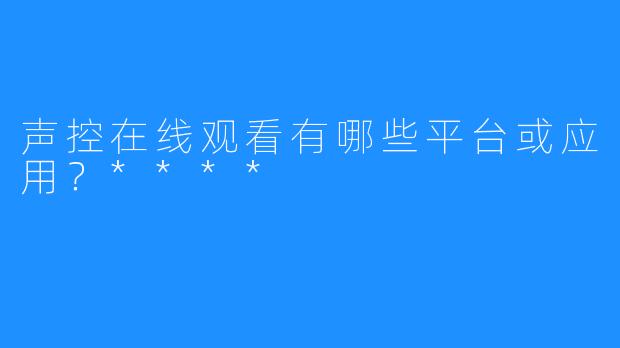 声控在线观看有哪些平台或应用？****