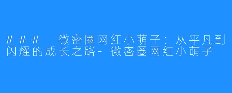 ### 微密圈网红小萌子:从平凡到闪耀的成长之路-微密圈网红小萌子