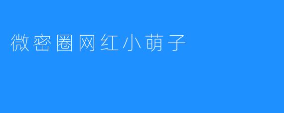 ### 微密圈网红小萌子：从平凡到闪耀的成长之路