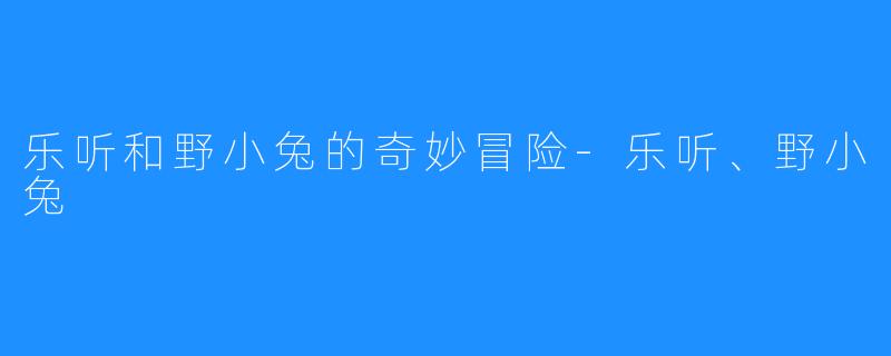 乐听和野小兔的奇妙冒险-乐听、野小兔