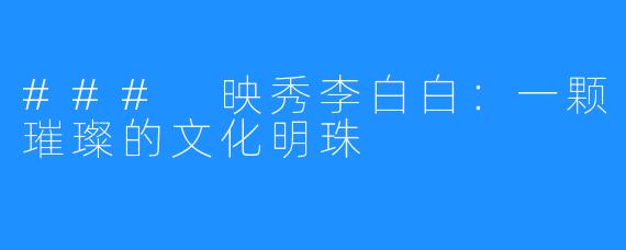 ### 映秀李白白:一颗璀璨的文化明珠