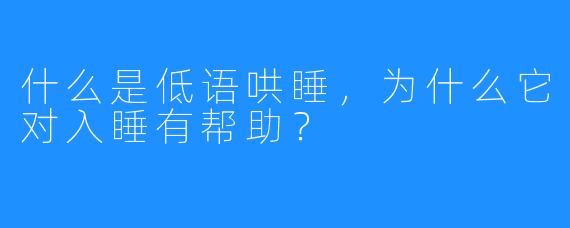 什么是低语哄睡，为什么它对入睡有帮助？