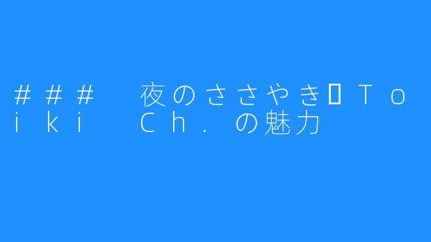 ### 夜のささやきーToiki Ch.の魅力