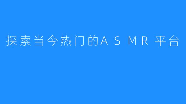 探索当今热门的ASMR平台