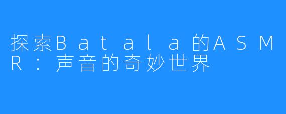 探索Batala的ASMR：声音的奇妙世界