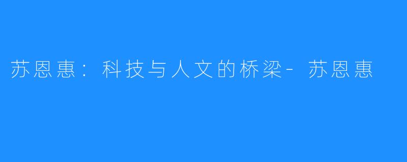苏恩惠:科技与人文的桥梁-苏恩惠