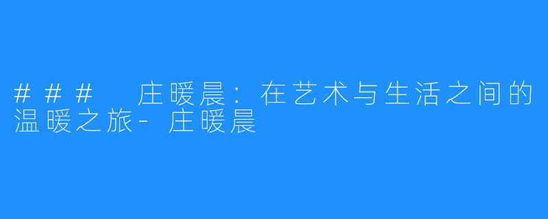 ### 庄暖晨:在艺术与生活之间的温暖之旅-庄暖晨