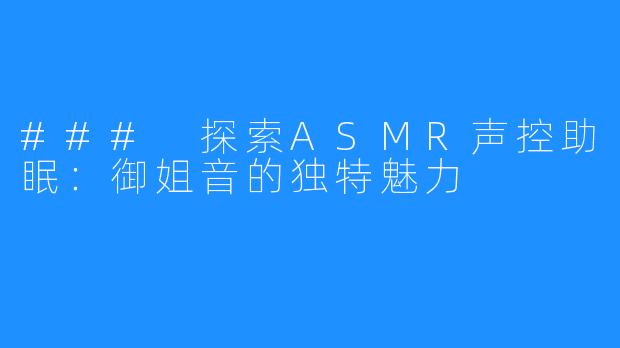 ### 探索ASMR声控助眠:御姐音的独特魅力