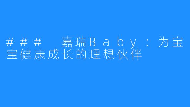 ### 嘉瑞Baby:为宝宝健康成长的理想伙伴