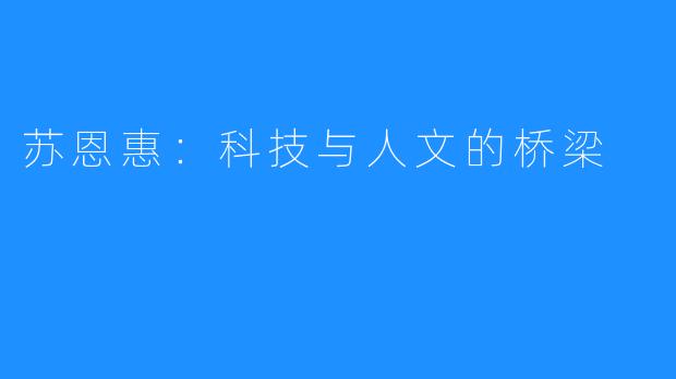 苏恩惠:科技与人文的桥梁