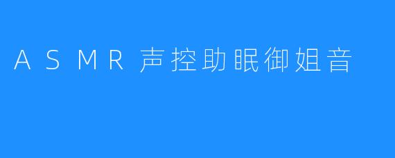 ### 探索ASMR声控助眠：御姐音的独特魅力