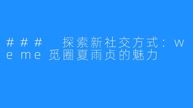 ### 探索新社交方式:weme觅圈夏雨贞的魅力