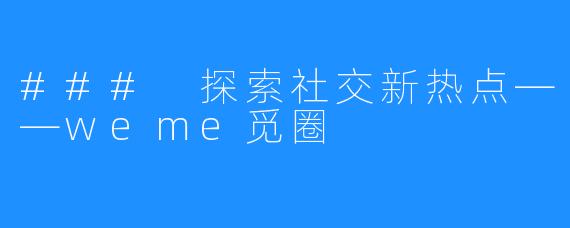 ### 探索社交新热点——weme觅圈