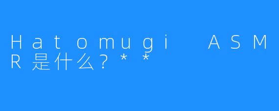 Hatomugi ASMR是什么？**