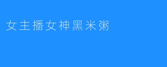 黑米粥：女主播女神的健康美食之选