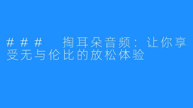 ### 掏耳朵音频：让你享受无与伦比的放松体验