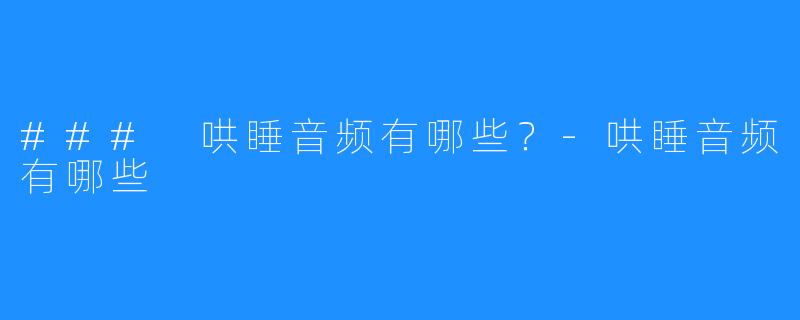 ### 哄睡音频有哪些?-哄睡音频有哪些
