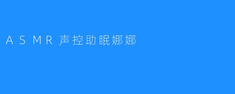 ### 探索ASMR声控助眠娜娜的奇妙世界