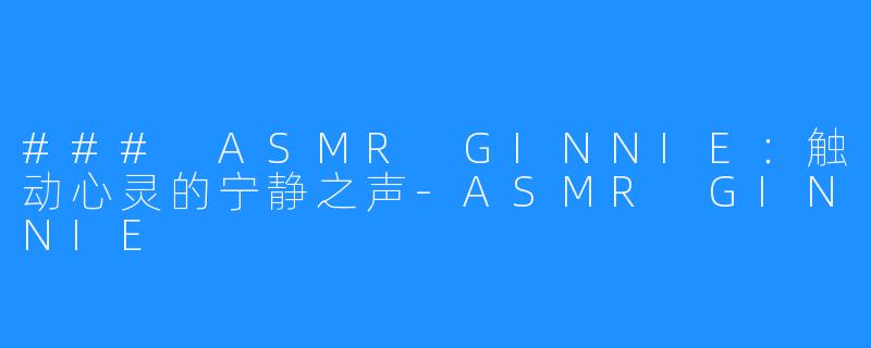 ### ASMR GINNIE:触动心灵的宁静之声-ASMR GINNIE